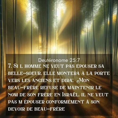 Segond21 Deutéronome  ; image nature: image avec le verset biblique :Si l&#039;homme ne veut pas épouser sa belle-soeur, elle montera à la porte vers les anciens et dira: &#039;Mon beau-frère refuse de maintenir le nom de son frère en Israël, il ne veut pas m&#039;épouser conformément à son devoir de beau-frère.&#039; ;  ; 25:7