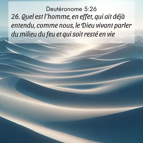 Segond21 Deutéronome  ; image nature: image avec le verset biblique :Quel est l&#039;homme, en effet, qui ait déjà entendu, comme nous, le Dieu vivant parler du milieu du feu et qui soit resté en vie? ;  ; 5:26
