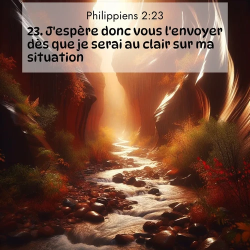 Segond21 Philippiens  ; image nature: image avec le verset biblique :J&#039;espère donc vous l&#039;envoyer dès que je serai au clair sur ma situation. ;  ; 2:23