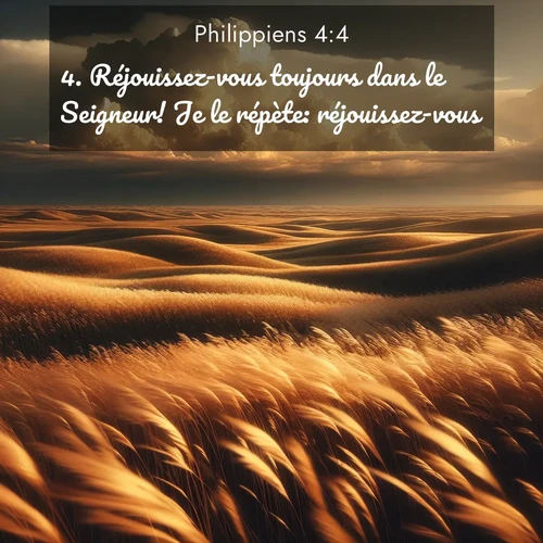 Segond21 Philippiens  ; image nature: image avec le verset biblique :Réjouissez-vous toujours dans le Seigneur! Je le répète: réjouissez-vous! ;  ; 4:4