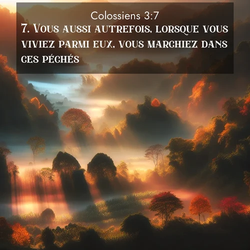 Segond21 Colossiens  ; image nature: image avec le verset biblique :Vous aussi autrefois, lorsque vous viviez parmi eux, vous marchiez dans ces péchés. ;  ; 3:7