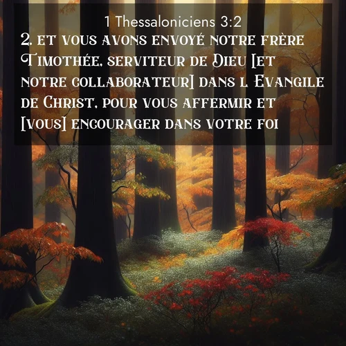 Segond21 1 Thessaloniciens  ; image nature: image avec le verset biblique :et vous avons envoyé notre frère Timothée, serviteur de Dieu [et notre collaborateur] dans l&#039;Evangile de Christ, pour vous affermir et [vous] encourager dans votre foi, ;  ; 3:2