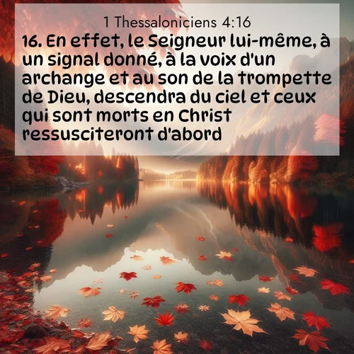 Segond21 1 Thessaloniciens  ; image nature: image avec le verset biblique :En effet, le Seigneur lui-même, à un signal donné, à la voix d&#039;un archange et au son de la trompette de Dieu, descendra du ciel et ceux qui sont morts en Christ ressusciteront d&#039;abord. ;  ; 4:16