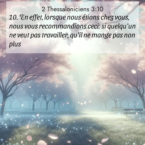 Segond21 2 Thessaloniciens  ; image nature: image avec le verset biblique :En effet, lorsque nous étions chez vous, nous vous recommandions ceci: si quelqu&#039;un ne veut pas travailler, qu&#039;il ne mange pas non plus. ;  ; 3:10
