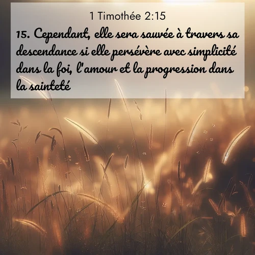 Segond21 1 Timothée  ; image nature: image avec le verset biblique :Cependant, elle sera sauvée à travers sa descendance si elle persévère avec simplicité dans la foi, l&#039;amour et la progression dans la sainteté. ;  ; 2:15
