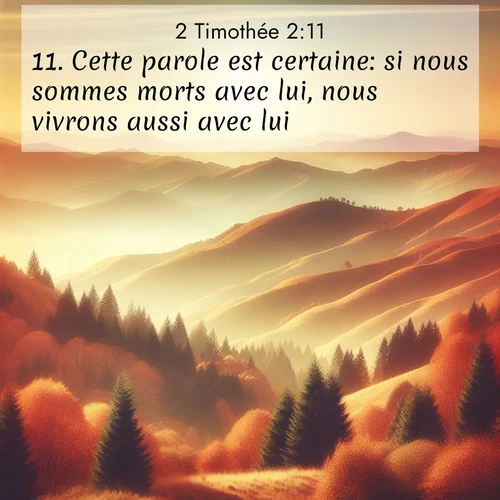 Segond21 2 Timothée  ; image nature: image avec le verset biblique :Cette parole est certaine: si nous sommes morts avec lui, nous vivrons aussi avec lui; ;  ; 2:11