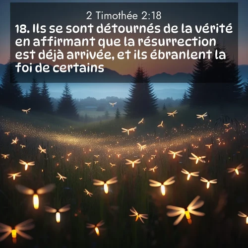 Segond21 2 Timothée  ; image nature: image avec le verset biblique :Ils se sont détournés de la vérité en affirmant que la résurrection est déjà arrivée, et ils ébranlent la foi de certains. ;  ; 2:18