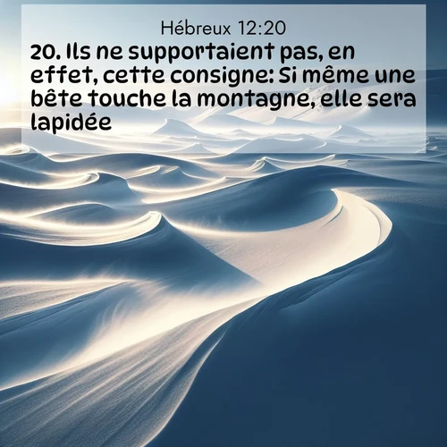 Segond21 Hébreux  ; image nature: image avec le verset biblique :Ils ne supportaient pas, en effet, cette consigne: Si même une bête touche la montagne, elle sera lapidée. ;  ; 12:20