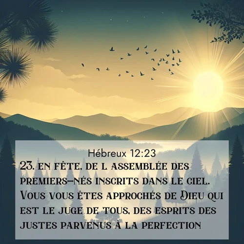 Segond21 Hébreux  ; image nature: image avec le verset biblique :en fête, de l&#039;assemblée des premiers-nés inscrits dans le ciel. Vous vous êtes approchés de Dieu qui est le juge de tous, des esprits des justes parvenus à la perfection, ;  ; 12:23