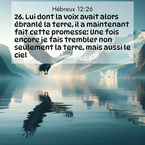 Segond21 Hébreux  ; image nature: image avec le verset biblique :Lui dont la voix avait alors ébranlé la terre, il a maintenant fait cette promesse: Une fois encore je fais trembler non seulement la terre, mais aussi le ciel. ;  ; 12:26