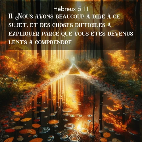 Segond21 Hébreux  ; image nature: image avec le verset biblique :Nous avons beaucoup à dire à ce sujet, et des choses difficiles à expliquer parce que vous êtes devenus lents à comprendre. ;  ; 5:11