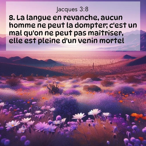 Segond21 Jacques  ; image nature: image avec le verset biblique :La langue en revanche, aucun homme ne peut la dompter; c&#039;est un mal qu&#039;on ne peut pas maîtriser, elle est pleine d&#039;un venin mortel. ;  ; 3:8