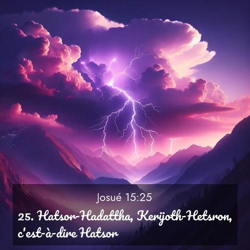 Segond21 Josué  ; image nature: image avec le verset biblique :Hatsor-Hadattha, Kerijoth-Hetsron, c&#039;est-à-dire Hatsor, ;  ; 15:25