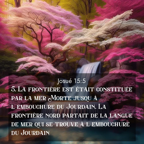 Segond21 Josué  ; image nature: image avec le verset biblique :La frontière est était constituée par la mer Morte jusqu&#039;à l&#039;embouchure du Jourdain. La frontière nord partait de la langue de mer qui se trouve à l&#039;embouchure du Jourdain. ;  ; 15:5