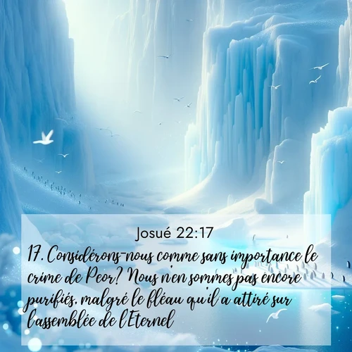 Segond21 Josué  ; image nature: image avec le verset biblique :Considérons-nous comme sans importance le crime de Peor? Nous n&#039;en sommes pas encore purifiés, malgré le fléau qu&#039;il a attiré sur l&#039;assemblée de l&#039;Eternel. ;  ; 22:17