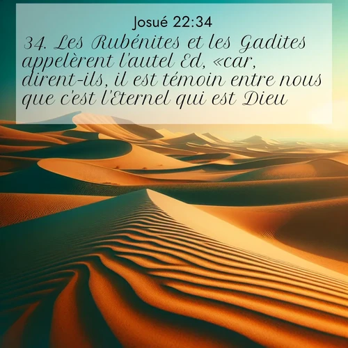 Segond21 Josué  ; image nature: image avec le verset biblique :Les Rubénites et les Gadites appelèrent l&#039;autel Ed, «car, dirent-ils, il est témoin entre nous que c&#039;est l&#039;Eternel qui est Dieu.» ;  ; 22:34