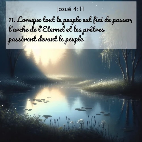 Segond21 Josué  ; image nature: image avec le verset biblique :Lorsque tout le peuple eut fini de passer, l&#039;arche de l&#039;Eternel et les prêtres passèrent devant le peuple. ;  ; 4:11