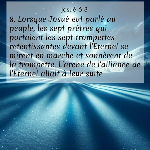 Segond21 Josué  ; image nature: image avec le verset biblique :Lorsque Josué eut parlé au peuple, les sept prêtres qui portaient les sept trompettes retentissantes devant l&#039;Eternel se mirent en marche et sonnèrent de la trompette. L&#039;arche de l&#039;alliance de l&#039;Eternel allait à leur suite. ;  ; 6:8