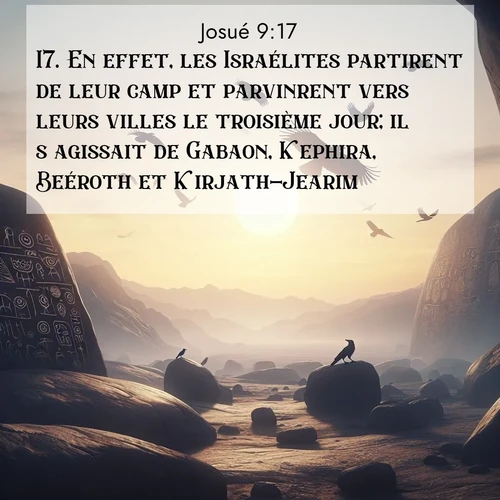 Segond21 Josué  ; image nature: image avec le verset biblique :En effet, les Israélites partirent de leur camp et parvinrent vers leurs villes le troisième jour; il s&#039;agissait de Gabaon, Kephira, Beéroth et Kirjath-Jearim. ;  ; 9:17
