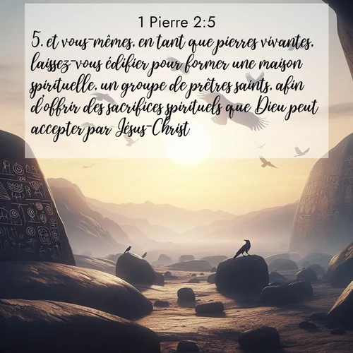 Segond21 1 Pierre  ; image nature: image avec le verset biblique :et vous-mêmes, en tant que pierres vivantes, laissez-vous édifier pour former une maison spirituelle, un groupe de prêtres saints, afin d&#039;offrir des sacrifices spirituels que Dieu peut accepter par Jésus-Christ. ;  ; 2:5