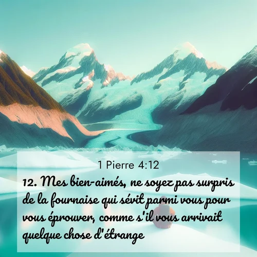 Segond21 1 Pierre  ; image nature: image avec le verset biblique :Mes bien-aimés, ne soyez pas surpris de la fournaise qui sévit parmi vous pour vous éprouver, comme s&#039;il vous arrivait quelque chose d&#039;étrange. ;  ; 4:12