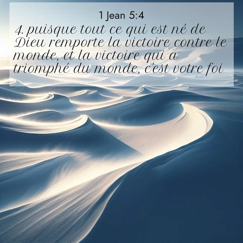 Segond21 1 Jean  ; image nature: image avec le verset biblique :puisque tout ce qui est né de Dieu remporte la victoire contre le monde, et la victoire qui a triomphé du monde, c&#039;est votre foi. ;  ; 5:4