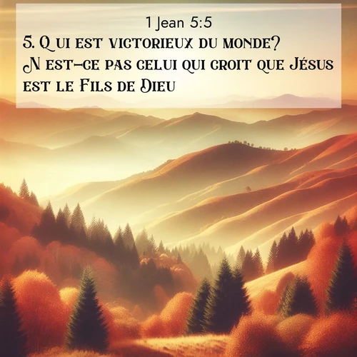 Segond21 1 Jean  ; image nature: image avec le verset biblique :Qui est victorieux du monde? N&#039;est-ce pas celui qui croit que Jésus est le Fils de Dieu? ;  ; 5:5