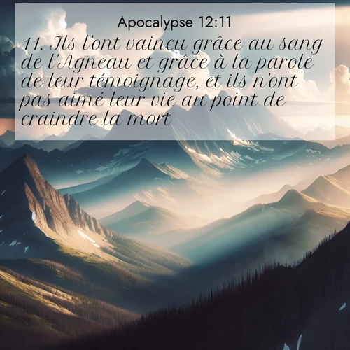 Segond21 Apocalypse  ; image nature: image avec le verset biblique :Ils l&#039;ont vaincu grâce au sang de l&#039;Agneau et grâce à la parole de leur témoignage, et ils n&#039;ont pas aimé leur vie au point de craindre la mort. ;  ; 12:11