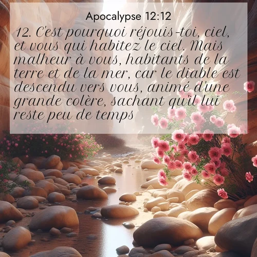 Segond21 Apocalypse  ; image nature: image avec le verset biblique :C&#039;est pourquoi réjouis-toi, ciel, et vous qui habitez le ciel. Mais malheur à vous, habitants de la terre et de la mer, car le diable est descendu vers vous, animé d&#039;une grande colère, sachant qu&#039;il lui reste peu de temps.» ;  ; 12:12