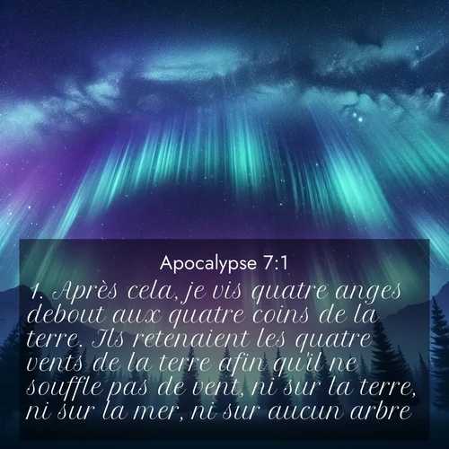Segond21 Apocalypse  ; image nature: image avec le verset biblique :Après cela, je vis quatre anges debout aux quatre coins de la terre. Ils retenaient les quatre vents de la terre afin qu&#039;il ne souffle pas de vent, ni sur la terre, ni sur la mer, ni sur aucun arbre. ;  ; 7:1