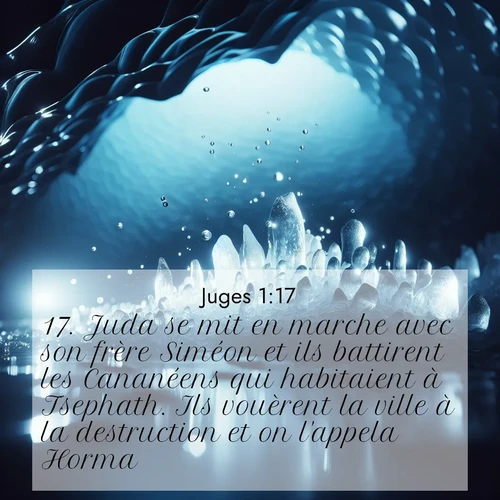 Segond21 Juges  ; image nature: image avec le verset biblique :Juda se mit en marche avec son frère Siméon et ils battirent les Cananéens qui habitaient à Tsephath. Ils vouèrent la ville à la destruction et on l&#039;appela Horma. ;  ; 1:17