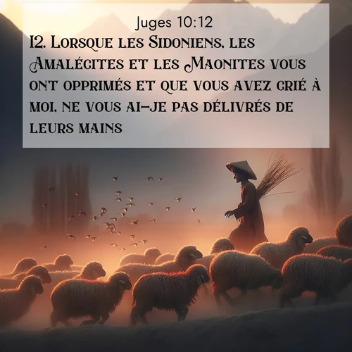 Segond21 Juges  ; image nature: image avec le verset biblique :Lorsque les Sidoniens, les Amalécites et les Maonites vous ont opprimés et que vous avez crié à moi, ne vous ai-je pas délivrés de leurs mains? ;  ; 10:12