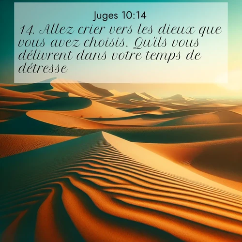 Segond21 Juges  ; image nature: image avec le verset biblique :Allez crier vers les dieux que vous avez choisis. Qu&#039;ils vous délivrent dans votre temps de détresse!» ;  ; 10:14
