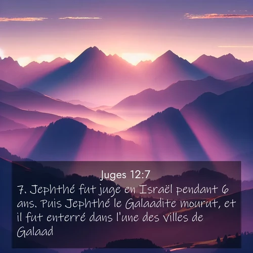 Segond21 Juges  ; image nature: image avec le verset biblique :Jephthé fut juge en Israël pendant 6 ans. Puis Jephthé le Galaadite mourut, et il fut enterré dans l&#039;une des villes de Galaad. ;  ; 12:7