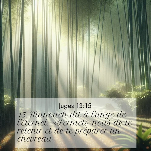 Segond21 Juges  ; image nature: image avec le verset biblique :Manoach dit à l&#039;ange de l&#039;Eternel: «Permets-nous de te retenir et de te préparer un chevreau.» ;  ; 13:15