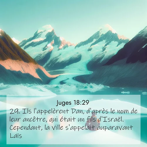 Segond21 Juges  ; image nature: image avec le verset biblique :Ils l&#039;appelèrent Dan, d&#039;après le nom de leur ancêtre, qui était un fils d&#039;Israël. Cependant, la ville s&#039;appelait auparavant Laïs. ;  ; 18:29