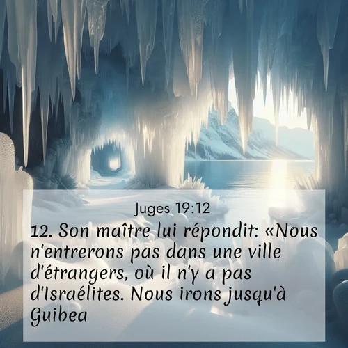 Segond21 Juges  ; image nature: image avec le verset biblique :Son maître lui répondit: «Nous n&#039;entrerons pas dans une ville d&#039;étrangers, où il n&#039;y a pas d&#039;Israélites. Nous irons jusqu&#039;à Guibea.» ;  ; 19:12