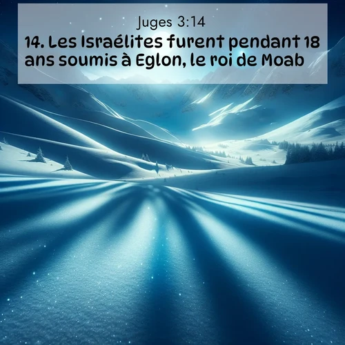 Segond21 Juges  ; image nature: image avec le verset biblique :Les Israélites furent pendant 18 ans soumis à Eglon, le roi de Moab. ;  ; 3:14
