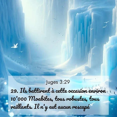 Segond21 Juges  ; image nature: image avec le verset biblique :Ils battirent à cette occasion environ 10&#039;000 Moabites, tous robustes, tous vaillants. Il n&#039;y eut aucun rescapé. ;  ; 3:29