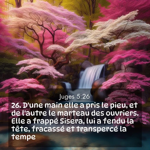 Segond21 Juges  ; image nature: image avec le verset biblique :D&#039;une main elle a pris le pieu, et de l&#039;autre le marteau des ouvriers. Elle a frappé Sisera, lui a fendu la tête, fracassé et transpercé la tempe. ;  ; 5:26