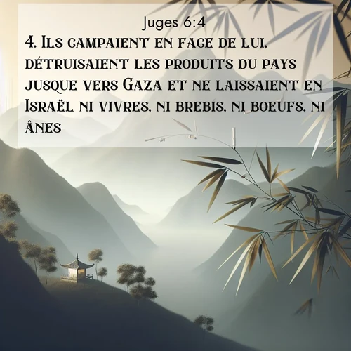 Segond21 Juges  ; image nature: image avec le verset biblique :Ils campaient en face de lui, détruisaient les produits du pays jusque vers Gaza et ne laissaient en Israël ni vivres, ni brebis, ni boeufs, ni ânes. ;  ; 6:4