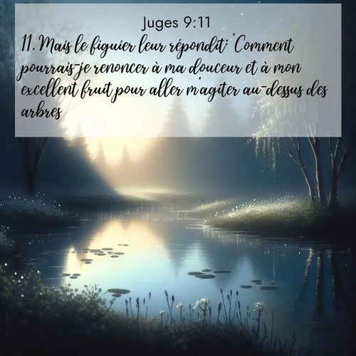 Segond21 Juges  ; image nature: image avec le verset biblique :Mais le figuier leur répondit: &#039;Comment pourrais-je renoncer à ma douceur et à mon excellent fruit pour aller m&#039;agiter au-dessus des arbres?&#039; ;  ; 9:11