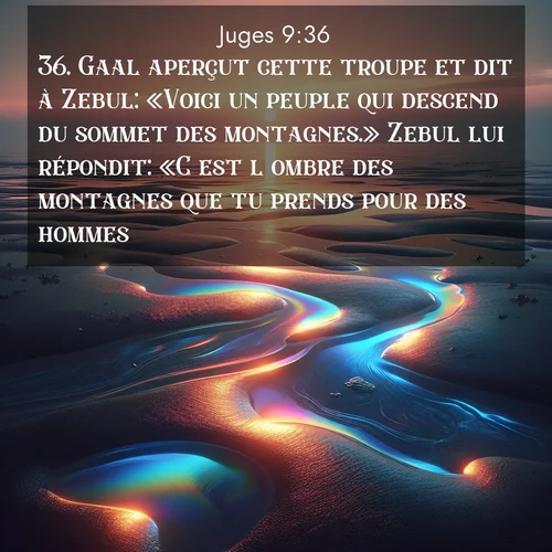 Segond21 Juges  ; image nature: image avec le verset biblique :Gaal aperçut cette troupe et dit à Zebul: «Voici un peuple qui descend du sommet des montagnes.» Zebul lui répondit: «C&#039;est l&#039;ombre des montagnes que tu prends pour des hommes.» ;  ; 9:36