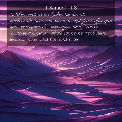 Segond21 1 Samuel  ; image nature: image avec le verset biblique :Les anciens de Jabès lui dirent: «Accorde-nous une trêve de sept jours afin que nous envoyions des messagers dans tout le territoire d&#039;Israël. Si personne ne vient nous secourir, nous nous livrerons à toi.» ;  ; 11:3