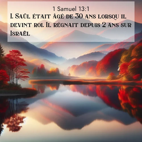 Segond21 1 Samuel  ; image nature: image avec le verset biblique :Saül était âgé de 30 ans lorsqu&#039;il devint roi. Il régnait depuis 2 ans sur Israël ;  ; 13:1
