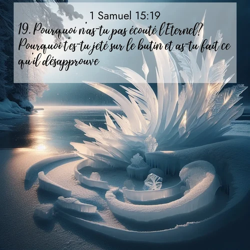 Segond21 1 Samuel  ; image nature: image avec le verset biblique :Pourquoi n&#039;as-tu pas écouté l&#039;Eternel? Pourquoi t&#039;es-tu jeté sur le butin et as-tu fait ce qu&#039;il désapprouve?» ;  ; 15:19