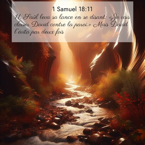 Segond21 1 Samuel  ; image nature: image avec le verset biblique :Saül leva sa lance en se disant: «Je vais clouer David contre la paroi.» Mais David l&#039;évita par deux fois. ;  ; 18:11