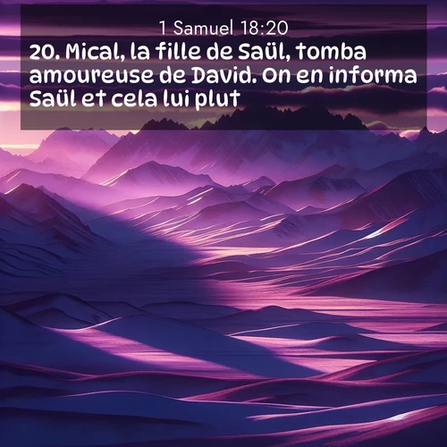 Segond21 1 Samuel  ; image nature: image avec le verset biblique :Mical, la fille de Saül, tomba amoureuse de David. On en informa Saül et cela lui plut. ;  ; 18:20