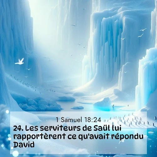 Segond21 1 Samuel  ; image nature: image avec le verset biblique :Les serviteurs de Saül lui rapportèrent ce qu&#039;avait répondu David. ;  ; 18:24