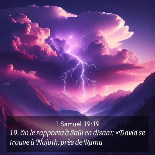 Segond21 1 Samuel  ; image nature: image avec le verset biblique :On le rapporta à Saül en disant: «David se trouve à Najoth, près de Rama.» ;  ; 19:19